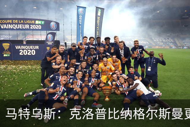 马特乌斯：克洛普比纳格尔斯曼更活跃，他倾尽所有让成功尽快回归