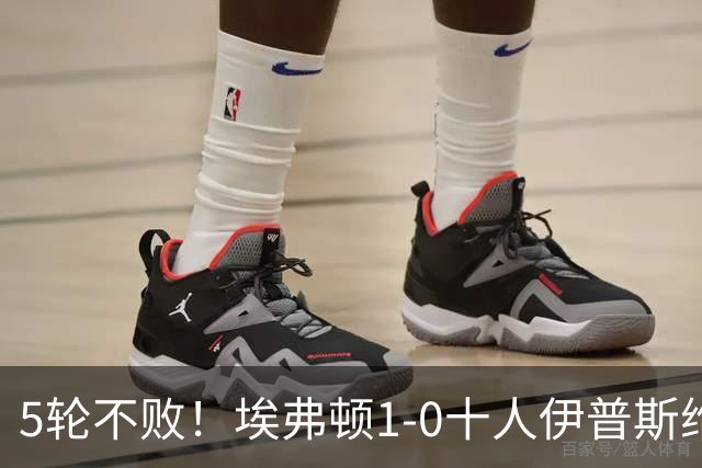 5轮不败！埃弗顿1-0十人伊普斯维奇 巴里破门+进球被吹法塔乌染红